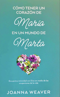 Joanna weaver — Como Tener un Corazón de María en un Mundo de Marta