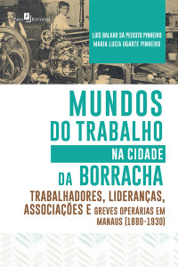 Lus Balkar S Peixoto Pinheiro; & Maria Luiza Ugarte Pinheiro — Mundos do Trabalho na Cidade da Borracha