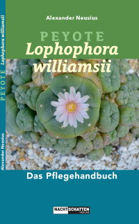 Alexander Neusius — Peyote - Lophophora williamsii: Das Pflegehandbuch