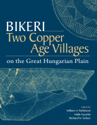 William A. Parkinson, Attila Gyucha, Richard W. Yerkes, eds. — Bikeri: Two Copper Age Villages on the Great Hungarian Plain