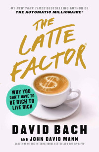 David Bach & John David Mann — The Latte Factor: Why You Don't Have to Be Rich to Live Rich