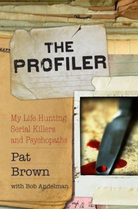 Pat Brown; Bob Andelman [Andelman, Pat Brown; Bob] — The Profiler: My Life Hunting Serial Killers and Psychopaths