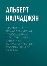 Альберт Агабекович Налчаджян — Фрустрация, психологическая самозащита и характер. Том 1. Защитные психологические механизмы и их генезис