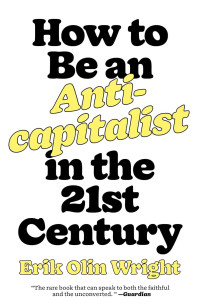 Erik Olin Wright — How to Be an Anticapitalist in the Twenty-First Century