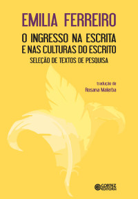 Emilia Ferreiro; — O ingresso na escrita e nas culturas do escrito