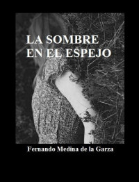 Fernando Medina de la Garza — La Sombra en el Espejo 