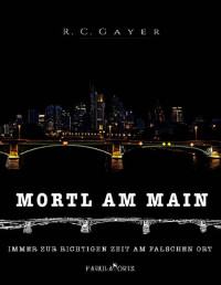 Gayer, R.C. — Mortl am Main: Immer zur richtigen Zeit am falschen Ort (German Edition)