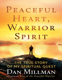 Dan Millman — PEACEFUL HEART, WARRIOR SPIRIT: The True Story of my Spiritual Quest