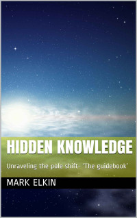 Mark Elkin — HIDDEN KNOWLEDGE: Unraveling the pole shift- ‘The guidebook’