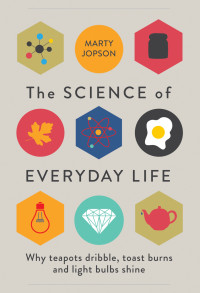 Marty Jopson — The Science of Everyday Life : Why Teapots Dribble, Toast Burns and Light Bulbs Shine