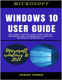 Jones, Jonah — WINDOWS 10 USER GUIDE : THE IDEAL STEP-BY-STEP GUIDE FOR ALL BEGINNERS AND INTERMEDIATE USERS OF MICROSOFT WINDOWS 10