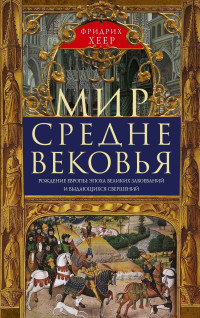 Фридрих Хеер — Мир Средневековья. Рождение Европы: эпоха великих завоеваний и выдающихся свершений