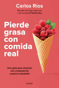 Carlos Ríos — Pierde Grasa Con Comida Real: Una Guía Para Alcanzar Una Composición Corporal Saludable