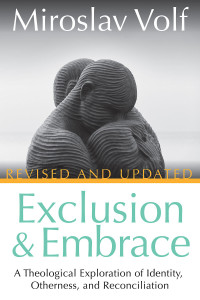 Volf, Miroslav; — Exclusion and Embrace, Revised and Updated: A Theological Exploration of Identity, Otherness, and Reconciliation