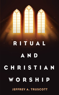 Jeffrey A. Truscott; — Ritual and Christian Worship