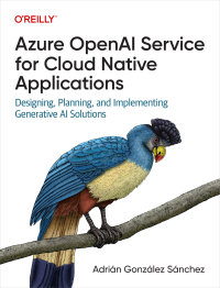 Adrián González Sánchez — Azure OpenAI Service for Cloud Native Applications: Designing, Planning, and Implementing Generative AI Solutions