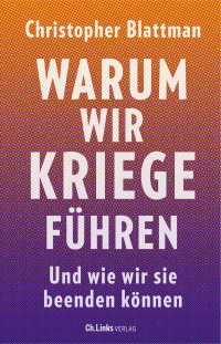 Christopher Blattman — Warum wir Kriege führen. Und wie wir sie beenden können