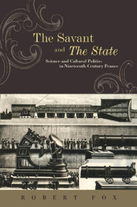 Robert Fox — The Savant and the State: Science and Cultural Politics in Nineteenth-Century France