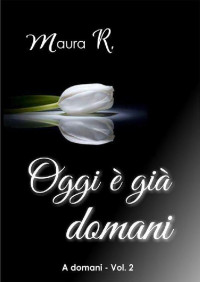 Maura R. — Oggi è già domani: A domani vol.2 (A domani vol.1) (Italian Edition)