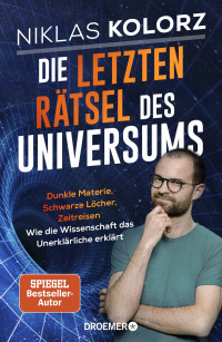 Niklas Kolorz — Die letzten Rätsel des Universums: Dunkle Materie, Schwarze Löcher, Zeitreisen – Wie die Wissenschaft das Unerklärliche erklärt