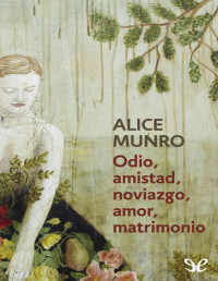 Alice Munro — Odio, Amistad, Noviazgo, Amor, Matrimonio