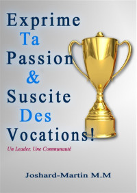 Joshard-Martin M.M — Exprime ta Passion & Suscite des Vocations! : Un Leader, Une Communauté (Culture Entrepreneuriale t. 2) (French Edition)