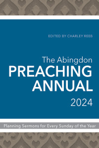 Reeb, Charley; — The Abingdon Preaching Annual 2024: Planning Sermons for Every Sunday of the Year