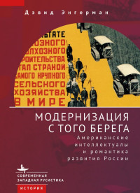 Дэвид Энгерман — Модернизация с того берега. Американские интеллектуалы и романтика российского развития