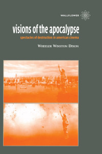 Wheeler Winston Dixon — Visions of the Apocalypse: Spectacles of Destruction in American Cinema