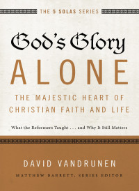 David VanDrunen; — God's Glory Alone---The Majestic Heart of Christian Faith and Life