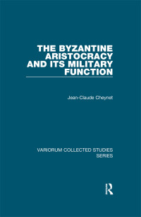 Jean-Claude Cheynet — The Byzantine Aristocracy and its Military Function (Variorum Collected Studies)