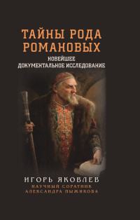 Игорь Владимирович Яковлев — Тайны рода Романовых. Новейшее документальное исследование. Книга 1