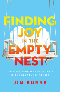 Jim Burns — Finding Joy in the Empty Nest: Discover Purpose and Passion in the Next Phase of Life