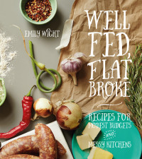 Emily Wight — Well Fed, Flat Broke : Recipes for Modest Budgets and Messy Kitchens