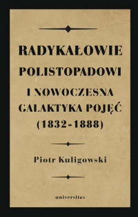 Piotr Kuligowski; — Radykaowie polistopadowi i nowoczesna galaktyka poj (18321888)