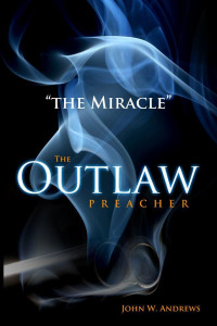 John W. Andrews [Andrews, John W.] — The Outlaw Preacher: The Miracle