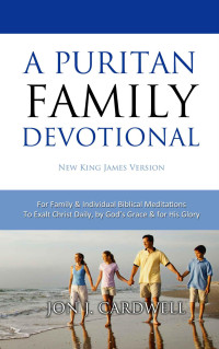 Jon J. Cardwell [Cardwell, Jon J.] — A Puritan Family Devotional: New King James Version