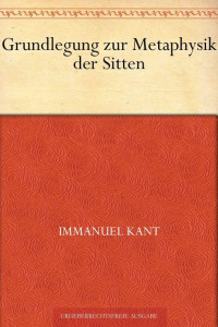 Kant, Immanuel — Grundlegung zur Methaphysik der Sitten