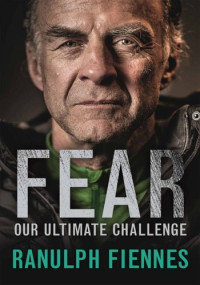 Ranulph Fiennes — Fear: Our Ultimate Challenge