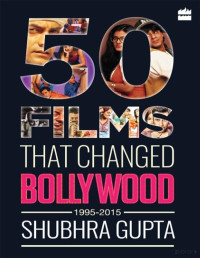 Shubhra Gupta — 50 Films That Changed Bollywood, 1995-2015