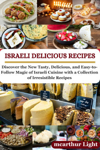Light, McArthur — ISRAELI DELICIOUS RECIPES: Discover the New Tasty, Delicious, and Easy-to-Follow Magic of Israeli Cuisine with a Collection of Irresistible Recipes