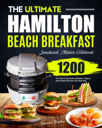 Lorraine Braxton — The Ultimate Hamilton Beach Breakfast Sandwich Maker Cookbook: 1200-Day Easy & Delicious Sandwich, Omelet and Burger Recipes for Everyone