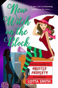 Lotta Smith [Smith, Lotta] — New Witch on the Block (Witch's Guide to Haunted Properties: Los Angeles: Mystery Book 5)