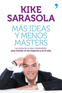 Kike Sarasola — Más ideas y menos másters: Las claves de un gran emprendedor para triunfar en los negocios y en la vida