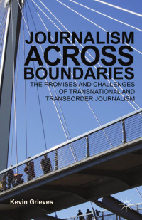 Kevin Grieves — Journalism Across Boundaries: The Promises and Challenges of Transnational and Transborder Journalism