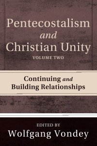 Wolfgang Vondey; — Pentecostalism and Christian Unity, Volume 2