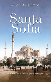 Charles River Editors — Santa Sofía: La historia de la famosa iglesia y mezquita (Spanish Edition)