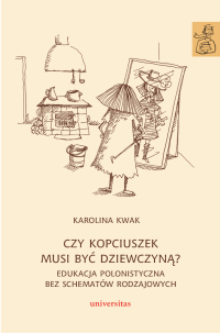 Karolina Kwak; — Czy Kopciuszek musi by dziewczyn? Edukacja polonistyczna bez schematw rodzajowych