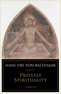 Hans Urs von Balthasar [von Balthasar, Hans Urs] — Priestly Spirituality