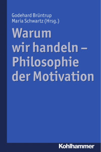 Godehard Brüntrup & Maria Schwartz (Hrsg.) — Warum wir handeln - Philosophie der Motivation